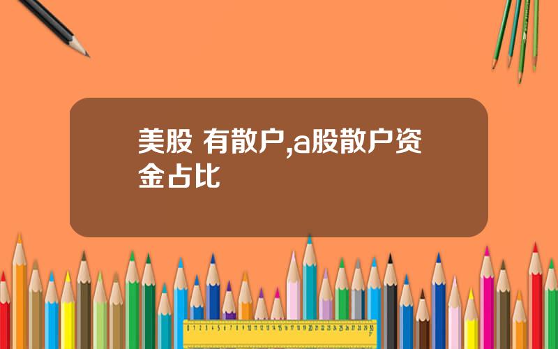 美股 有散户,a股散户资金占比